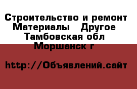 Строительство и ремонт Материалы - Другое. Тамбовская обл.,Моршанск г.